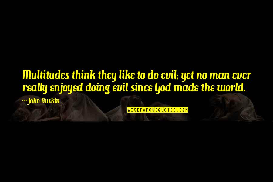 Man Made God Quotes By John Ruskin: Multitudes think they like to do evil; yet