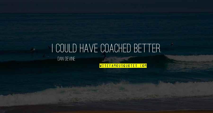 Man Made Money Quotes By Dan Devine: I could have coached better.