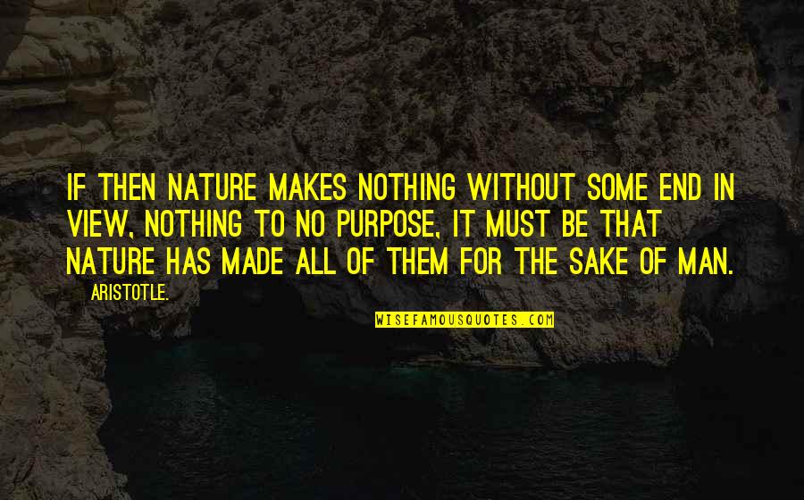 Man Made Nature Quotes By Aristotle.: If then nature makes nothing without some end