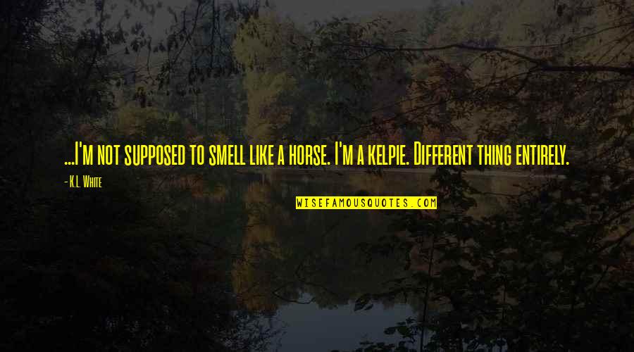 Man Made Religion Quotes By K.L. White: ...I'm not supposed to smell like a horse.