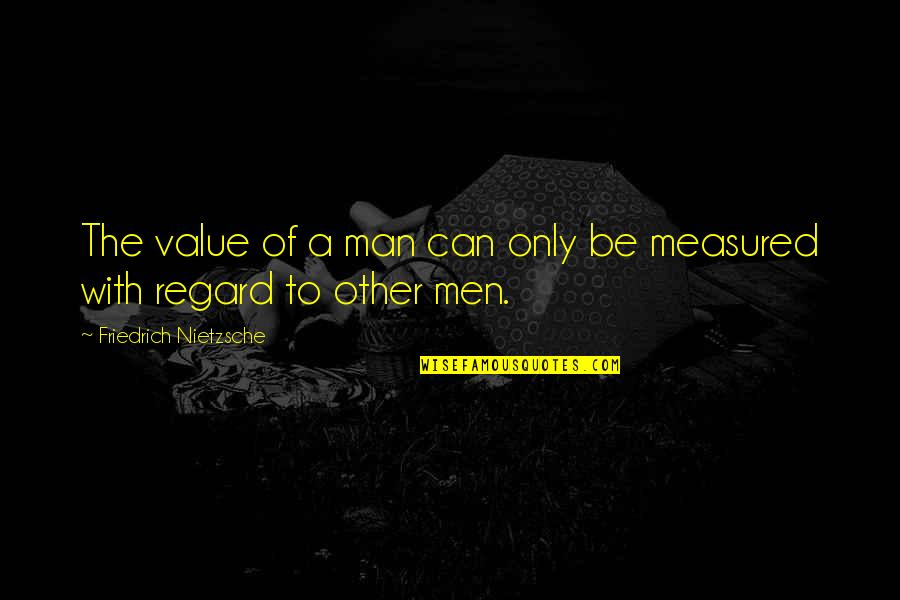 Man Measured Quotes By Friedrich Nietzsche: The value of a man can only be Man Measured Quotes By Friedrich Nietzsche: The value of a man can only be