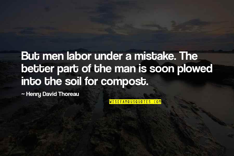 Man Mistake Quotes By Henry David Thoreau: But men labor under a mistake. The better