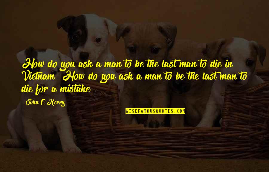 Man Mistake Quotes By John F. Kerry: How do you ask a man to be
