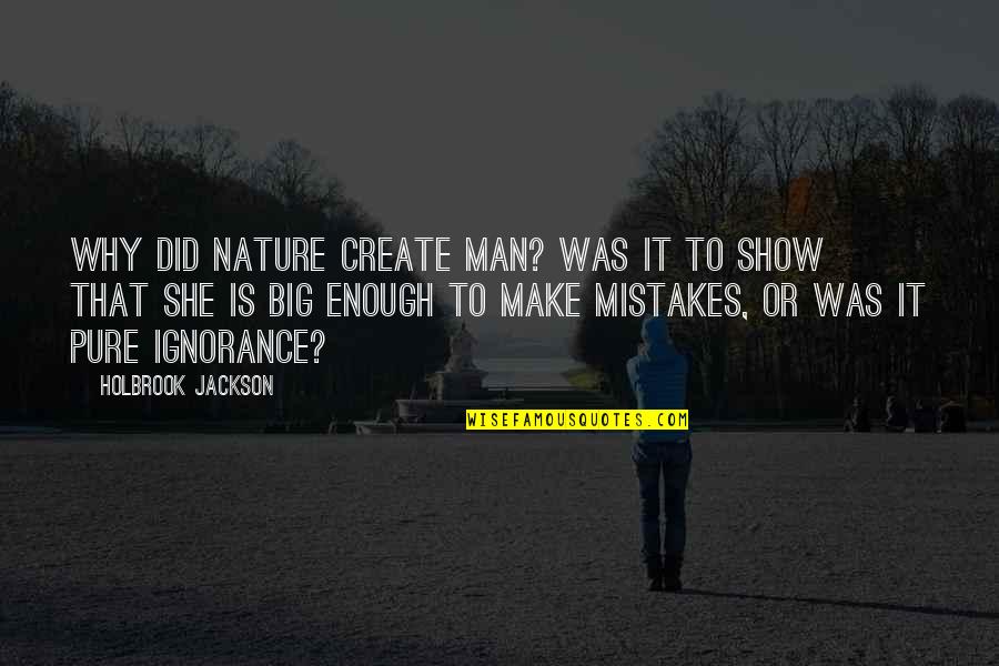 Man Mistakes Quotes By Holbrook Jackson: Why did Nature create man? Was it to