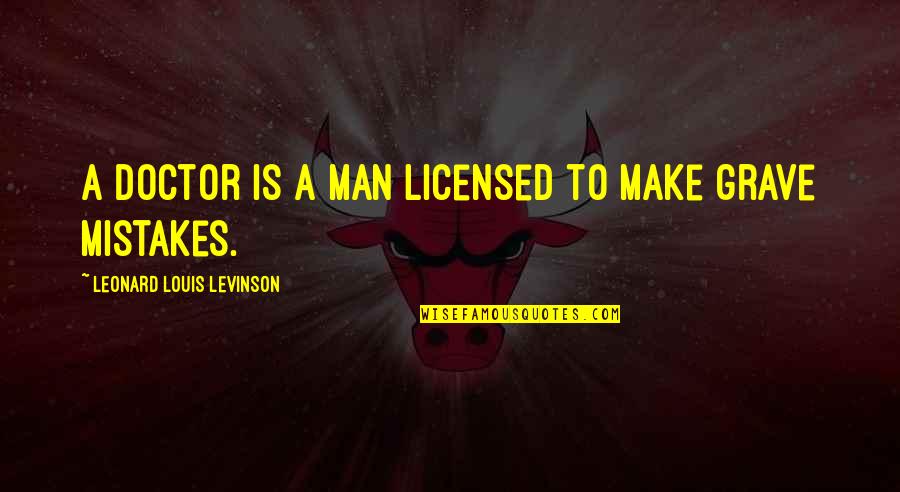 Man Mistakes Quotes By Leonard Louis Levinson: A doctor is a man licensed to make