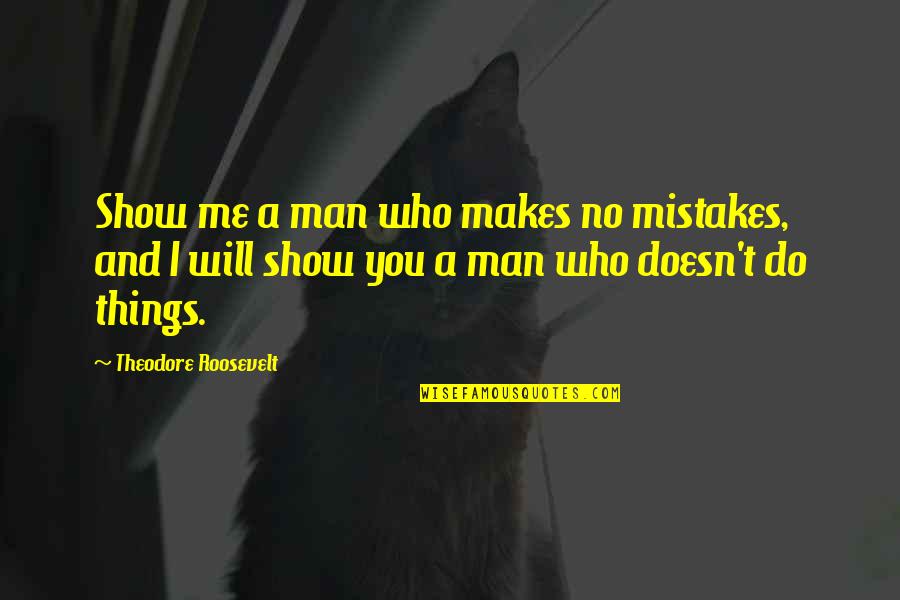 Man Mistakes Quotes By Theodore Roosevelt: Show me a man who makes no mistakes,