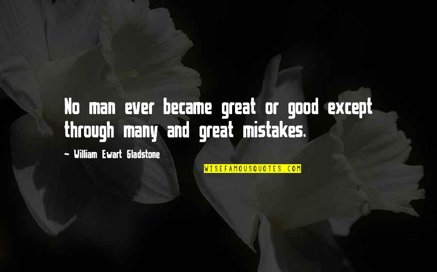 Man Mistakes Quotes By William Ewart Gladstone: No man ever became great or good except
