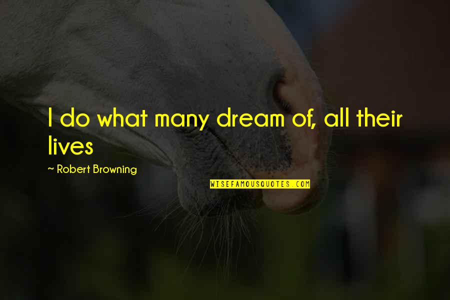 Man Must Not Live By Bread Quotes By Robert Browning: I do what many dream of, all their Man Must Not Live By Bread Quotes By Robert Browning: I do what many dream of, all their