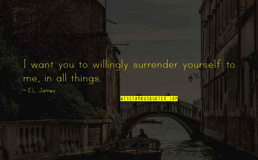 Man Must Wak Quotes By E.L. James: I want you to willingly surrender yourself to