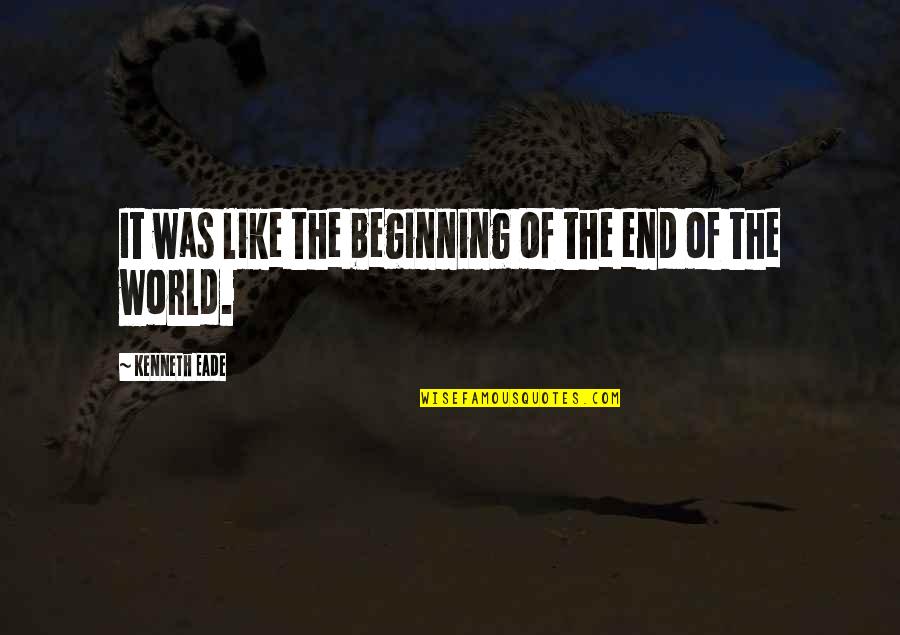 Man Must Wak Quotes By Kenneth Eade: It was like the beginning of the end Man Must Wak Quotes By Kenneth Eade: It was like the beginning of the end