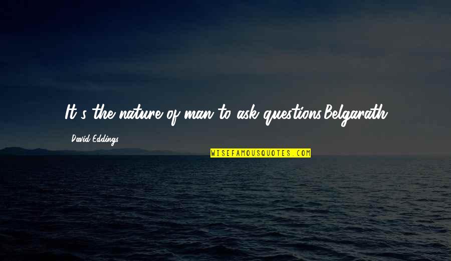 Man Nature Quotes By David Eddings: It's the nature of man to ask questions.Belgarath