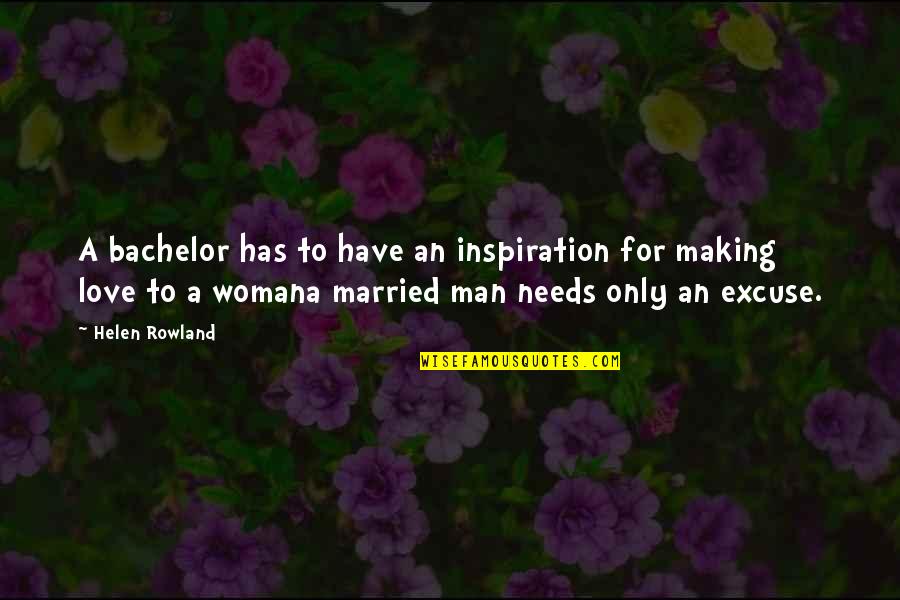 Man Needs Love Quotes By Helen Rowland: A bachelor has to have an inspiration for