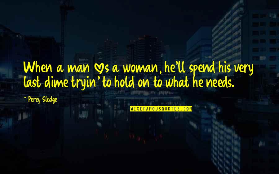 Man Needs Love Quotes By Percy Sledge: When a man loves a woman, he'll spend