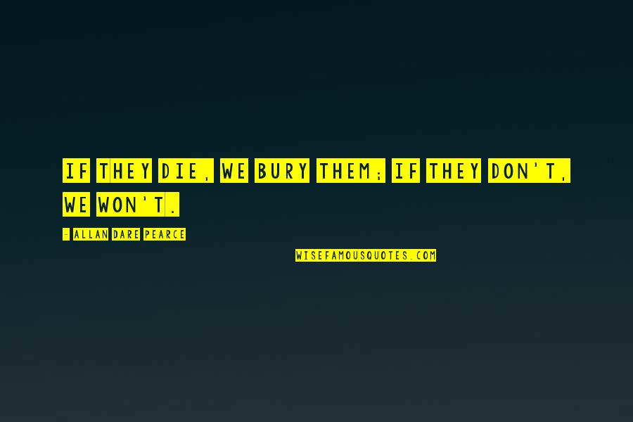Man Never Satisfied Quotes By Allan Dare Pearce: If they die, we bury them; if they