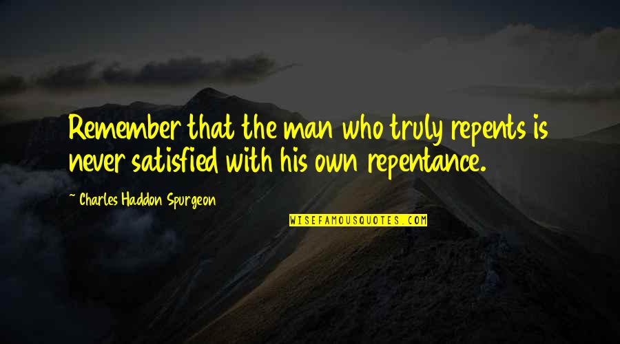 Man Never Satisfied Quotes By Charles Haddon Spurgeon: Remember that the man who truly repents is