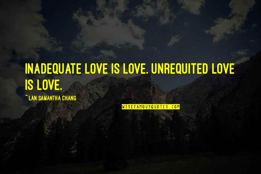 Man Never Satisfied Quotes By Lan Samantha Chang: Inadequate love is love. Unrequited love is love.