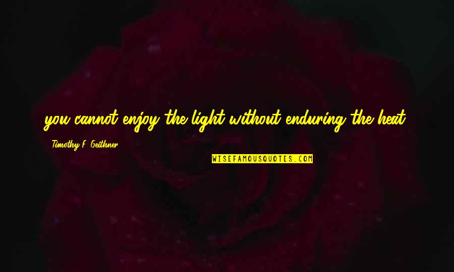 Man Never Satisfied Quotes By Timothy F. Geithner: you cannot enjoy the light without enduring the