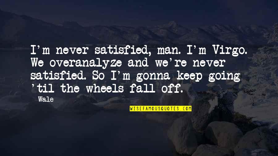 Man Never Satisfied Quotes By Wale: I'm never satisfied, man. I'm Virgo. We overanalyze