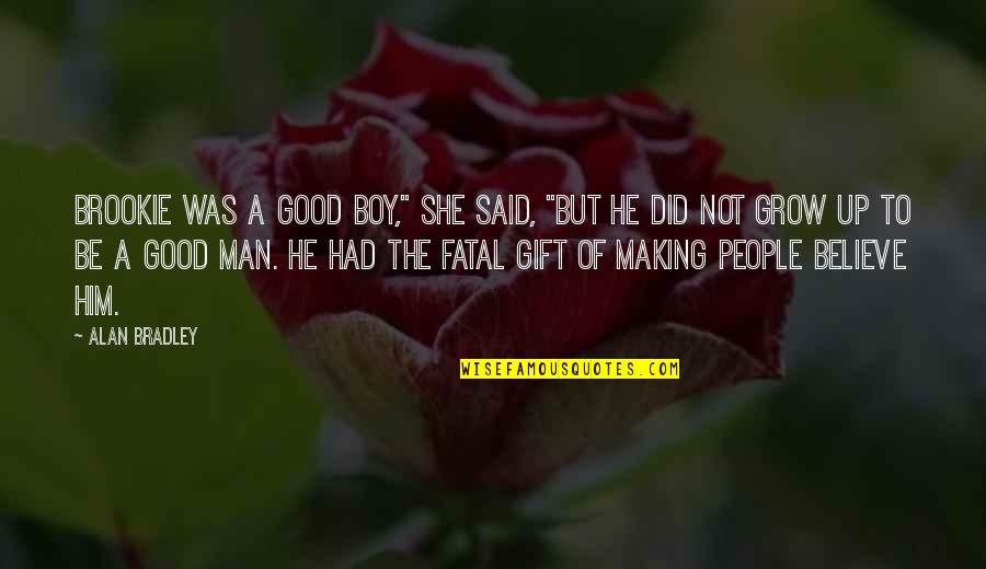 Man Not A Boy Quotes By Alan Bradley: Brookie was a good boy," she said, "but Man Not A Boy Quotes By Alan Bradley: Brookie was a good boy," she said, "but