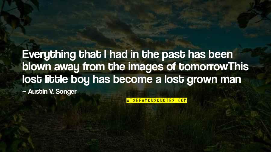 Man Not A Boy Quotes By Austin V. Songer: Everything that I had in the past has Man Not A Boy Quotes By Austin V. Songer: Everything that I had in the past has