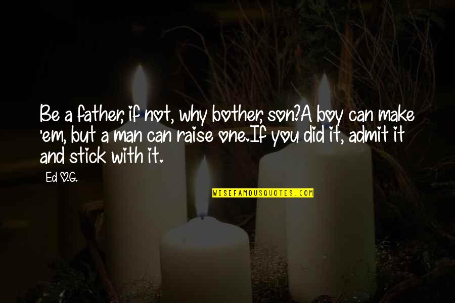 Man Not A Boy Quotes By Ed O.G.: Be a father, if not, why bother, son?A Man Not A Boy Quotes By Ed O.G.: Be a father, if not, why bother, son?A