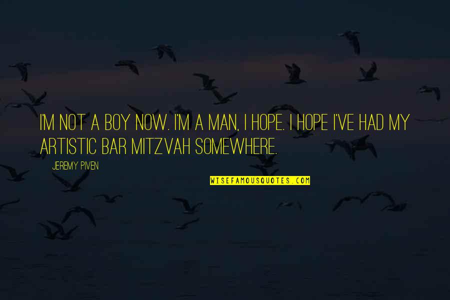 Man Not A Boy Quotes By Jeremy Piven: I'm not a boy now. I'm a man, Man Not A Boy Quotes By Jeremy Piven: I'm not a boy now. I'm a man,