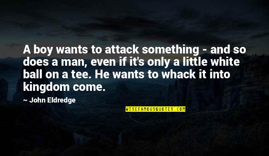 Man Not A Boy Quotes By John Eldredge: A boy wants to attack something - and Man Not A Boy Quotes By John Eldredge: A boy wants to attack something - and