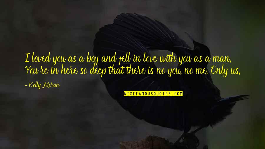 Man Not A Boy Quotes By Kelly Moran: I loved you as a boy and fell Man Not A Boy Quotes By Kelly Moran: I loved you as a boy and fell