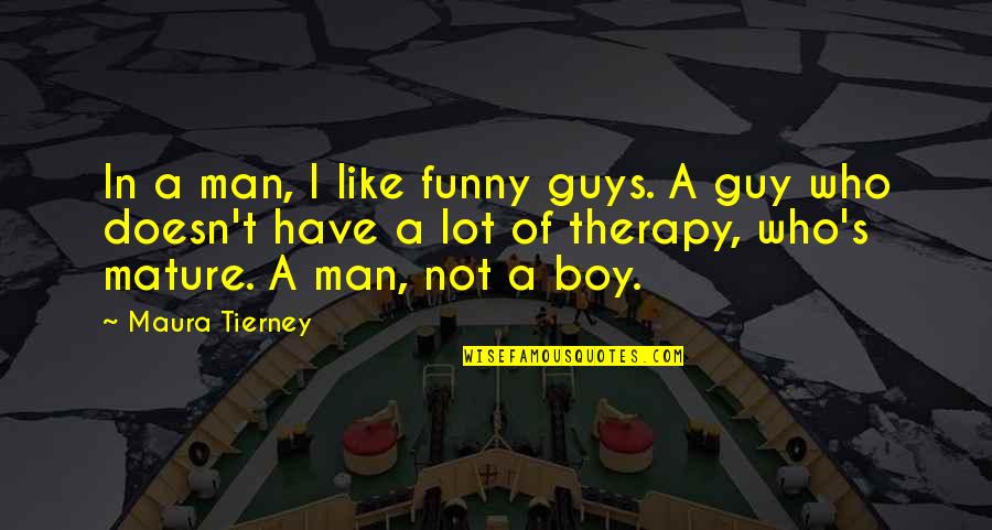 Man Not A Boy Quotes By Maura Tierney: In a man, I like funny guys. A Man Not A Boy Quotes By Maura Tierney: In a man, I like funny guys. A