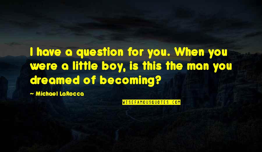 Man Not A Boy Quotes By Michael LaRocca: I have a question for you. When you Man Not A Boy Quotes By Michael LaRocca: I have a question for you. When you