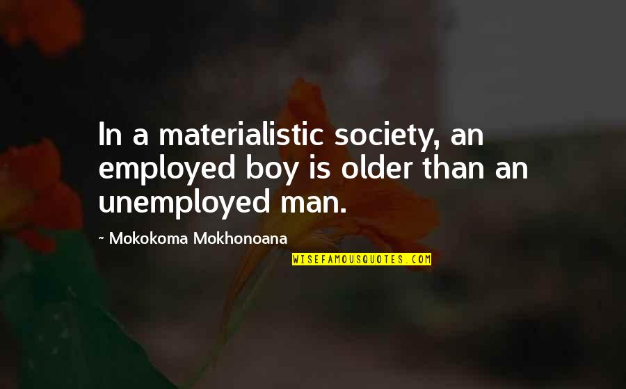 Man Not A Boy Quotes By Mokokoma Mokhonoana: In a materialistic society, an employed boy is Man Not A Boy Quotes By Mokokoma Mokhonoana: In a materialistic society, an employed boy is