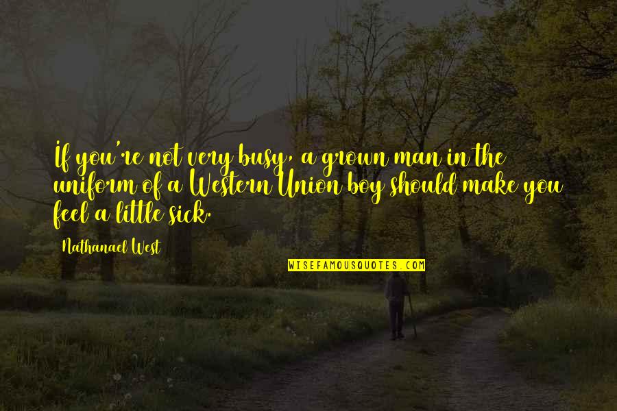 Man Not A Boy Quotes By Nathanael West: If you're not very busy, a grown man Man Not A Boy Quotes By Nathanael West: If you're not very busy, a grown man