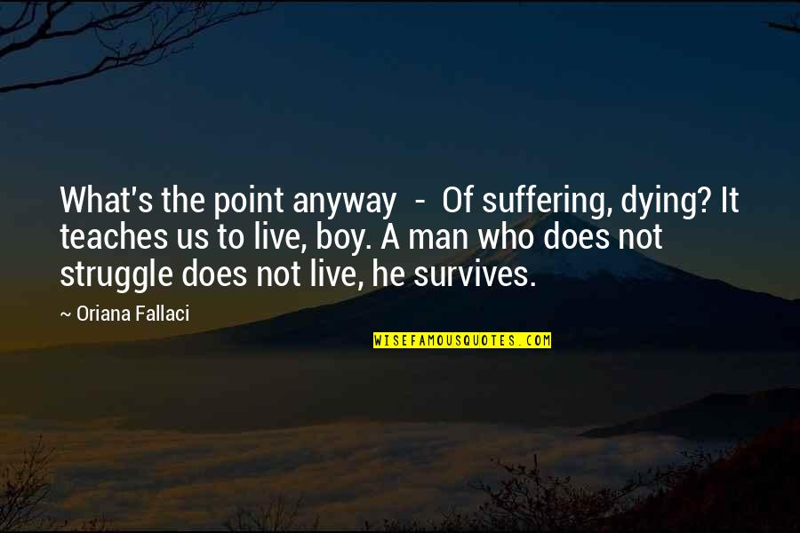 Man Not A Boy Quotes By Oriana Fallaci: What's the point anyway - Of suffering, dying? Man Not A Boy Quotes By Oriana Fallaci: What's the point anyway - Of suffering, dying?