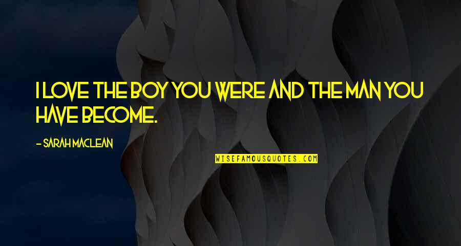 Man Not A Boy Quotes By Sarah MacLean: I love the boy you were and the Man Not A Boy Quotes By Sarah MacLean: I love the boy you were and the