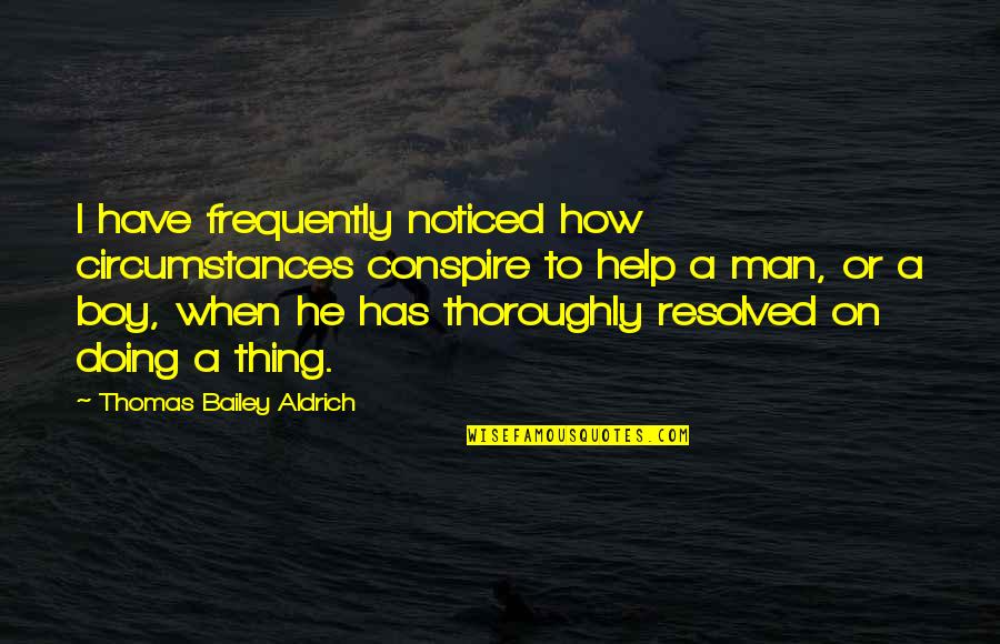 Man Not A Boy Quotes By Thomas Bailey Aldrich: I have frequently noticed how circumstances conspire to Man Not A Boy Quotes By Thomas Bailey Aldrich: I have frequently noticed how circumstances conspire to