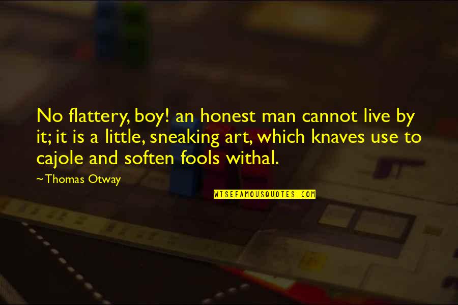 Man Not A Boy Quotes By Thomas Otway: No flattery, boy! an honest man cannot live Man Not A Boy Quotes By Thomas Otway: No flattery, boy! an honest man cannot live