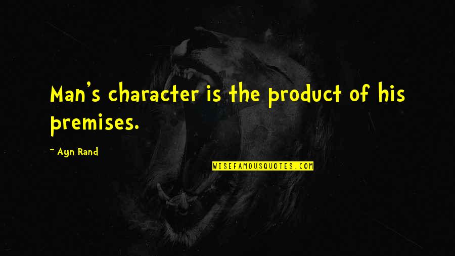 Man Of Character Quotes By Ayn Rand: Man's character is the product of his premises.
