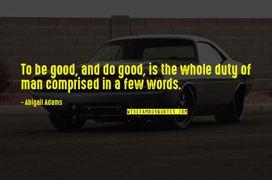 Man Of Few Words Quotes By Abigail Adams: To be good, and do good, is the