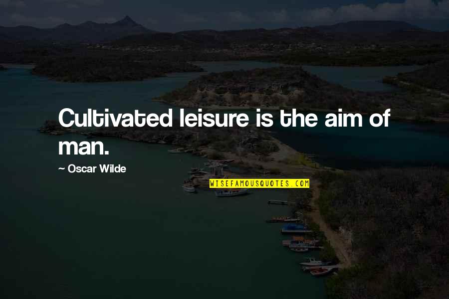 Man Of Leisure Quotes By Oscar Wilde: Cultivated leisure is the aim of man.