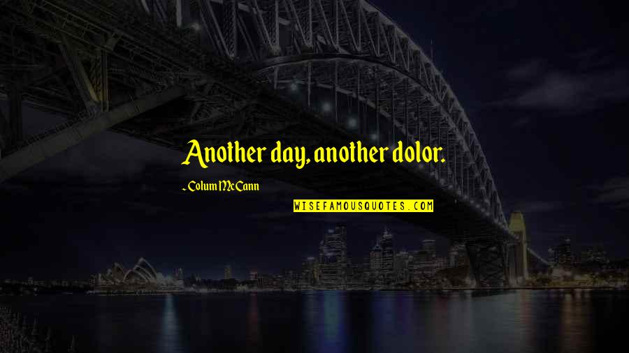 Man Of Many Talents Quotes By Colum McCann: Another day, another dolor.