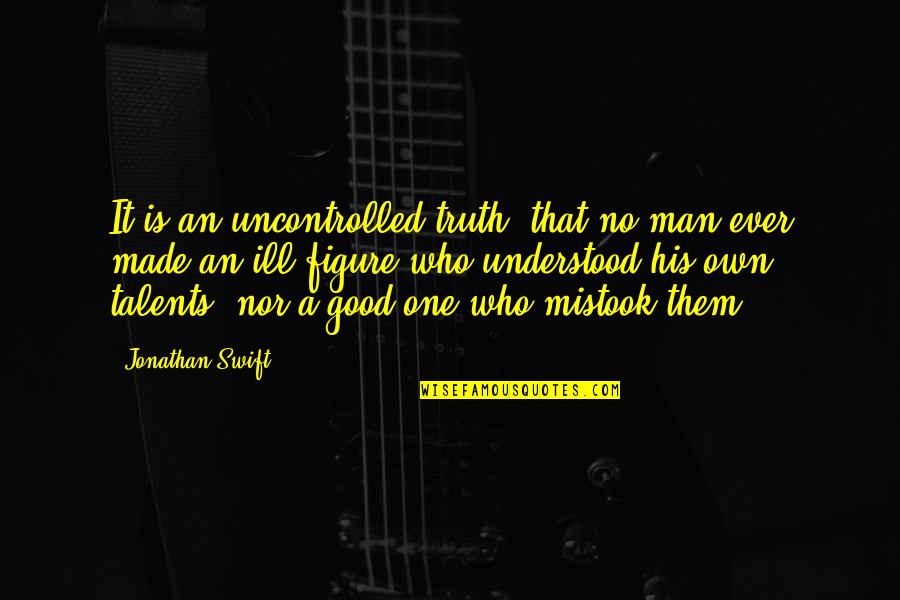 Man Of Many Talents Quotes By Jonathan Swift: It is an uncontrolled truth, that no man