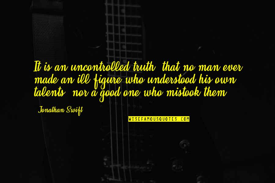 Man Of Many Talents Quotes By Jonathan Swift: It is an uncontrolled truth, that no man Man Of Many Talents Quotes By Jonathan Swift: It is an uncontrolled truth, that no man