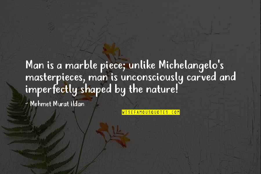 Man Of Marble Quotes By Mehmet Murat Ildan: Man is a marble piece; unlike Michelangelo's masterpieces,