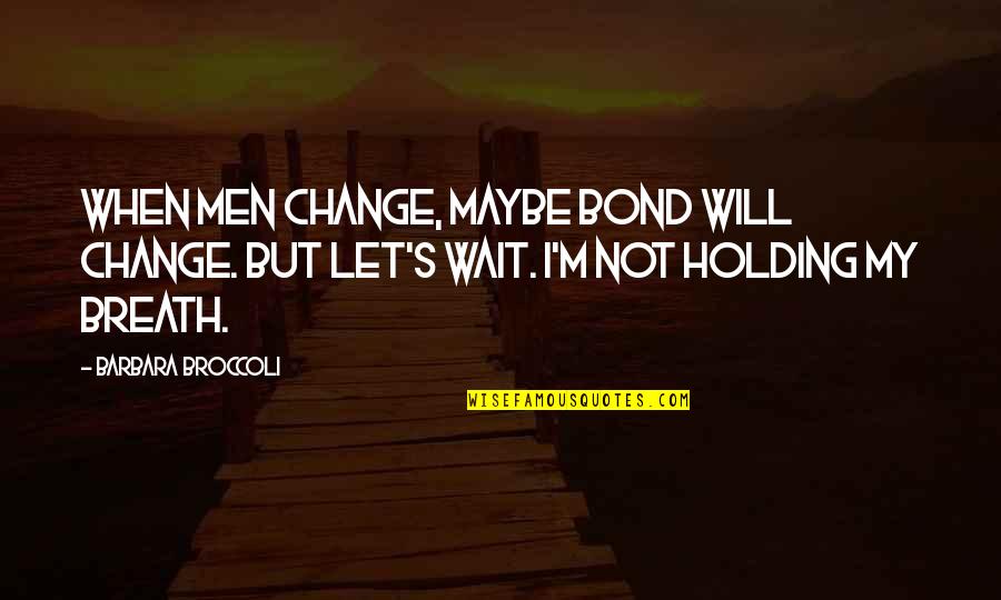 Man Of My Dreams Love Quotes By Barbara Broccoli: When men change, maybe Bond will change. But Man Of My Dreams Love Quotes By Barbara Broccoli: When men change, maybe Bond will change. But