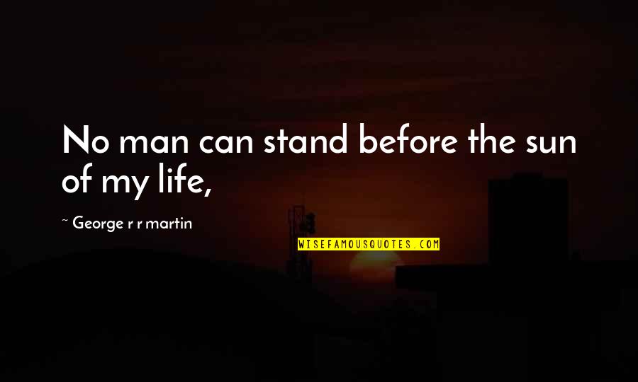 Man Of My Life Quotes By George R R Martin: No man can stand before the sun of