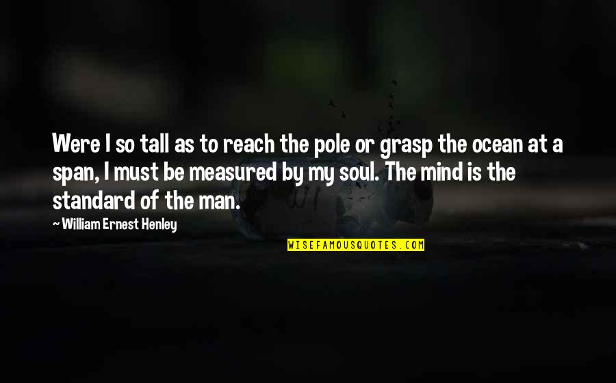 Man Of My Life Quotes By William Ernest Henley: Were I so tall as to reach the