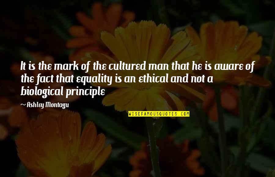 Man Of Principle Quotes By Ashley Montagu: It is the mark of the cultured man