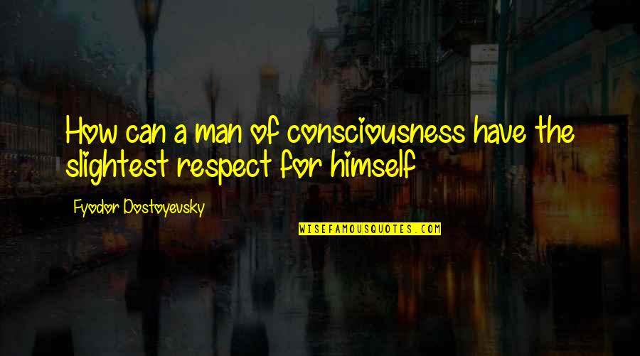 Man Of Respect Quotes By Fyodor Dostoyevsky: How can a man of consciousness have the