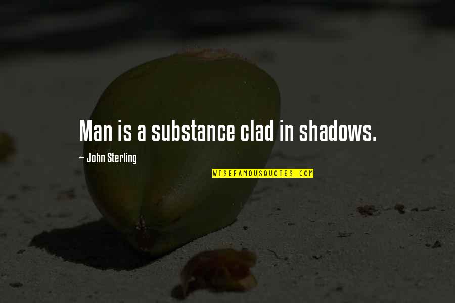 Man Of Substance Quotes By John Sterling: Man is a substance clad in shadows.