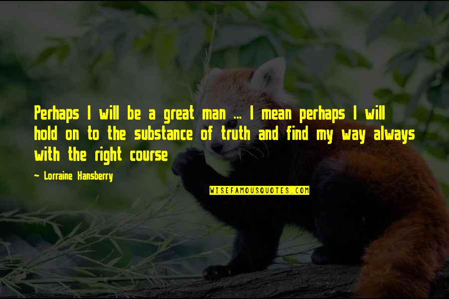 Man Of Substance Quotes By Lorraine Hansberry: Perhaps I will be a great man ...